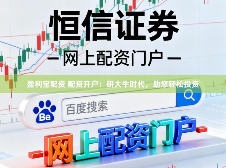 盈利宝配资 配资开户：研大牛时代，助您轻松投资