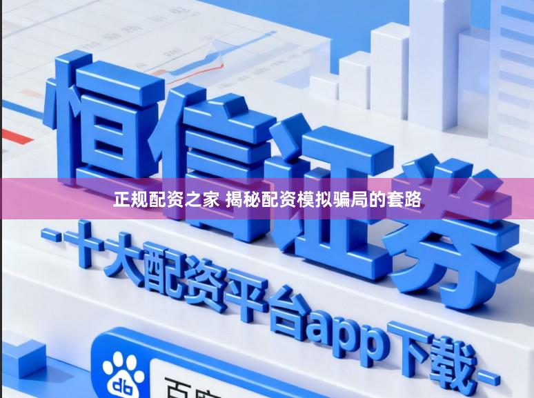 正规配资之家 揭秘配资模拟骗局的套路