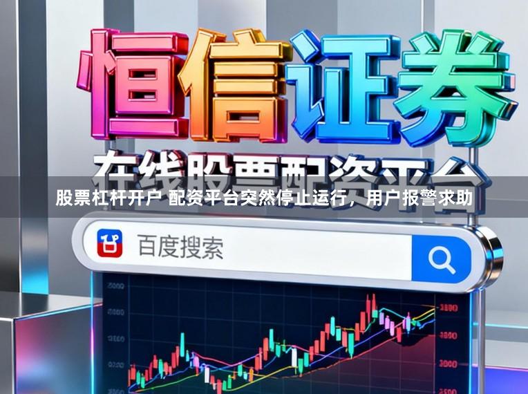 股票杠杆开户 配资平台突然停止运行，用户报警求助