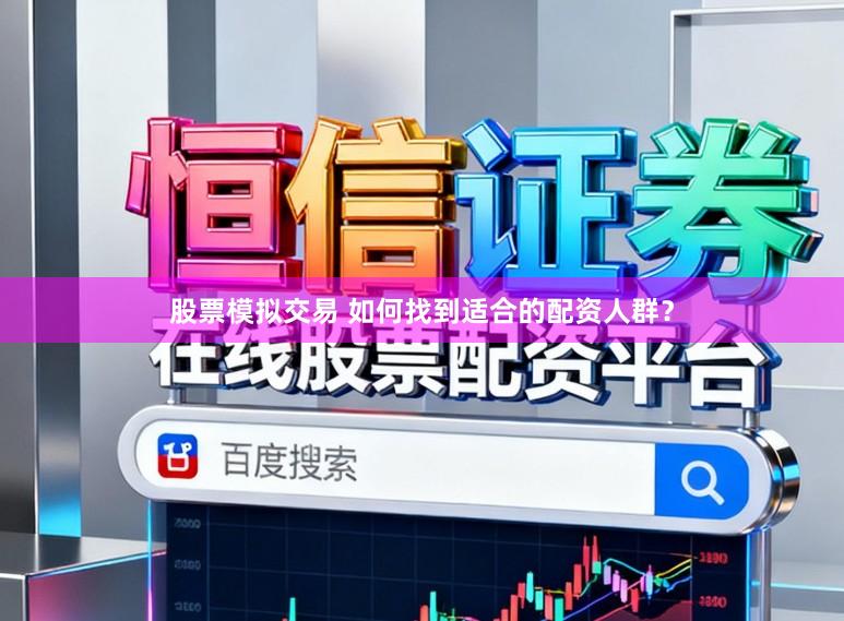 股票模拟交易 如何找到适合的配资人群？