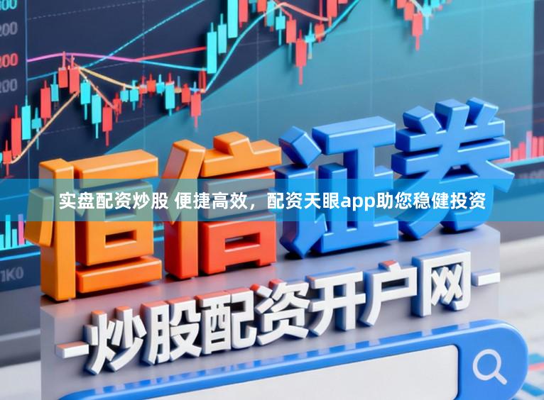实盘配资炒股 便捷高效，配资天眼app助您稳健投资