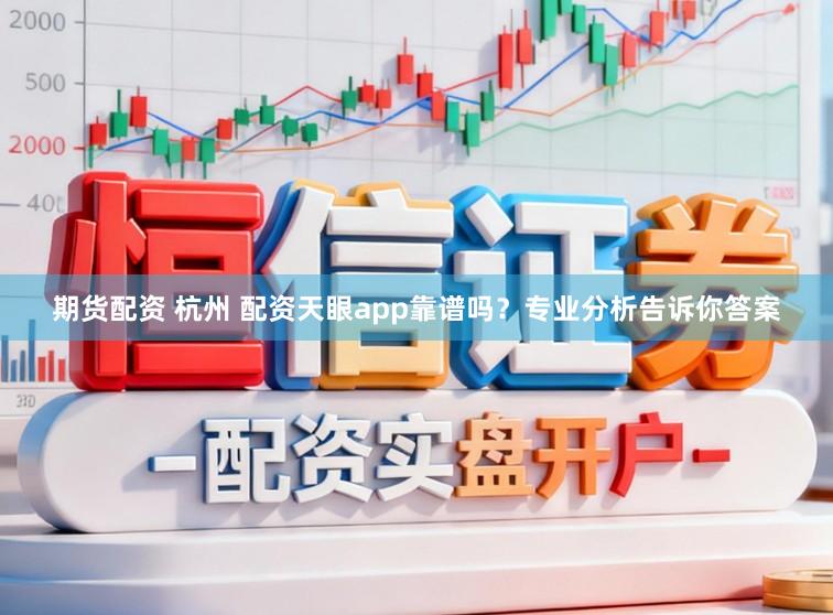 期货配资 杭州 配资天眼app靠谱吗？专业分析告诉你答案
