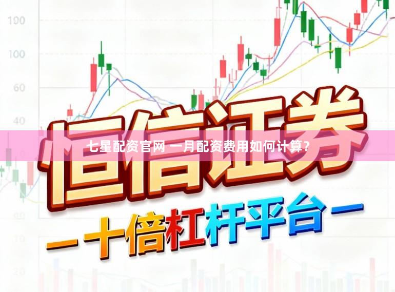 七星配资官网 一月配资费用如何计算？