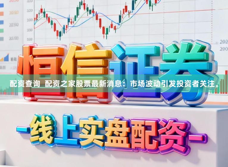 配资查询  配资之家股票最新消息：市场波动引发投资者关注。