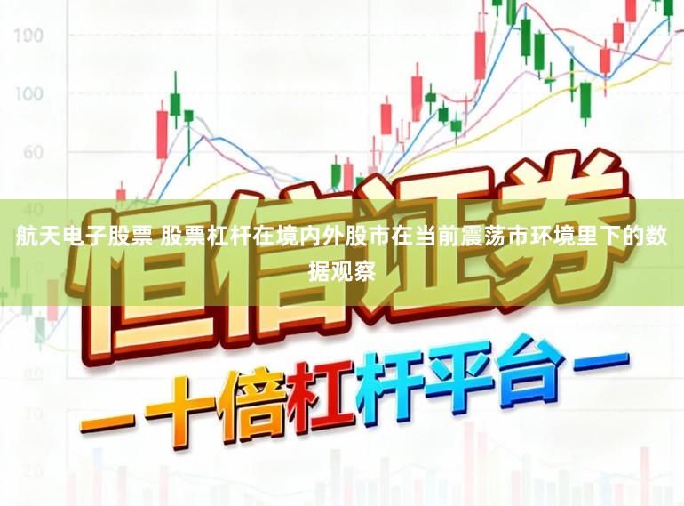 航天电子股票 股票杠杆在境内外股市在当前震荡市环境里下的数据观察