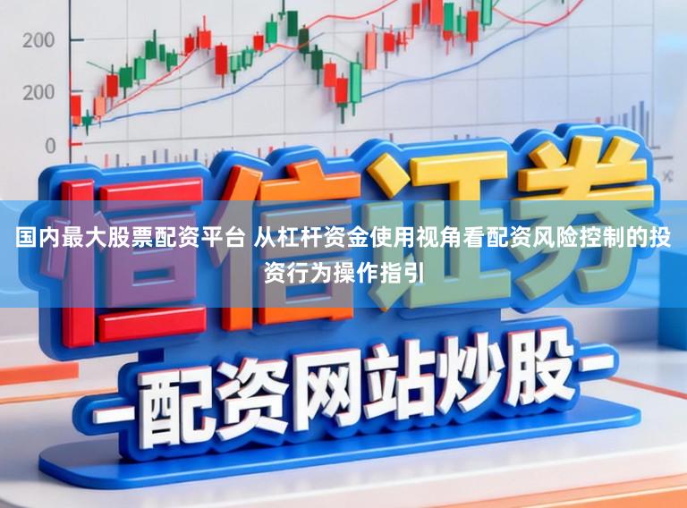 国内最大股票配资平台 从杠杆资金使用视角看配资风险控制的投资行为操作指引