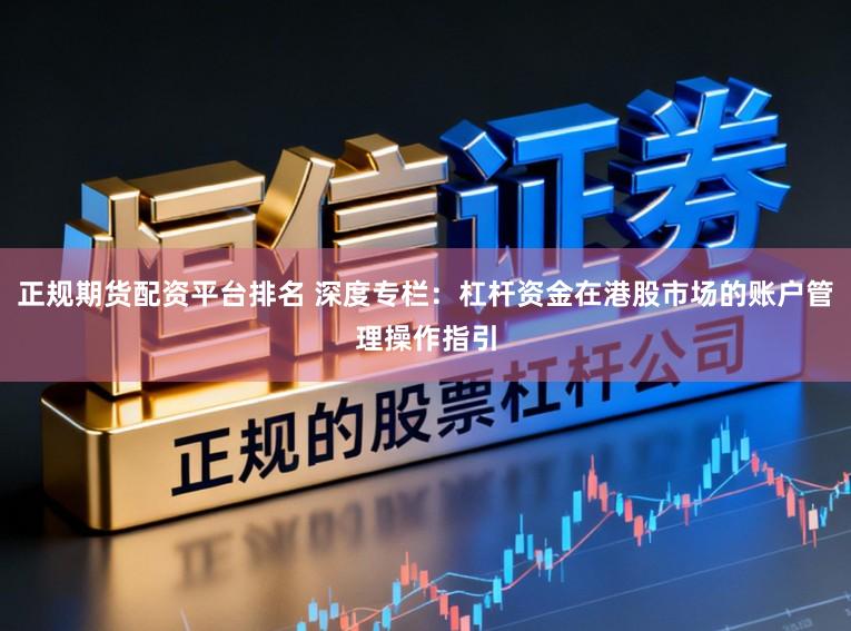 正规期货配资平台排名 深度专栏：杠杆资金在港股市场的账户管理操作指引