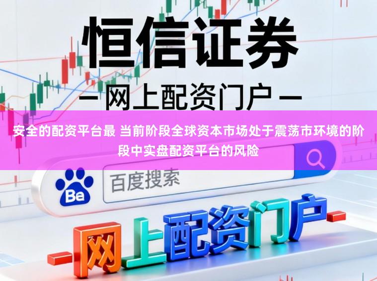 安全的配资平台最 当前阶段全球资本市场处于震荡市环境的阶段中实盘配资平台的风险