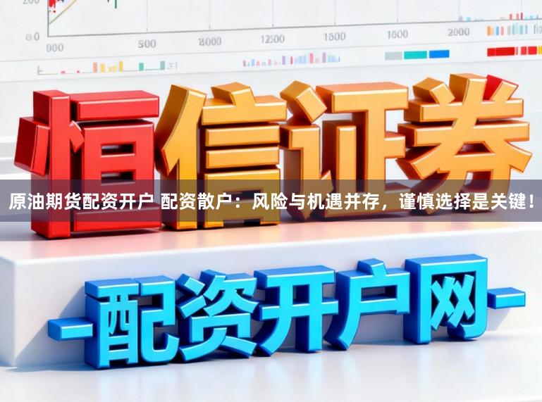 原油期货配资开户 配资散户：风险与机遇并存，谨慎选择是关键！