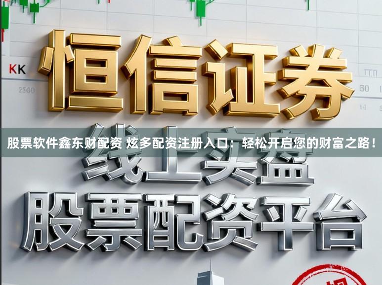 股票软件鑫东财配资 炫多配资注册入口：轻松开启您的财富之路！