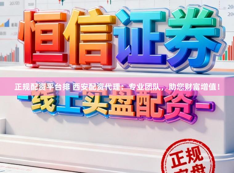 正规配资平台排 西安配资代理：专业团队，助您财富增值！