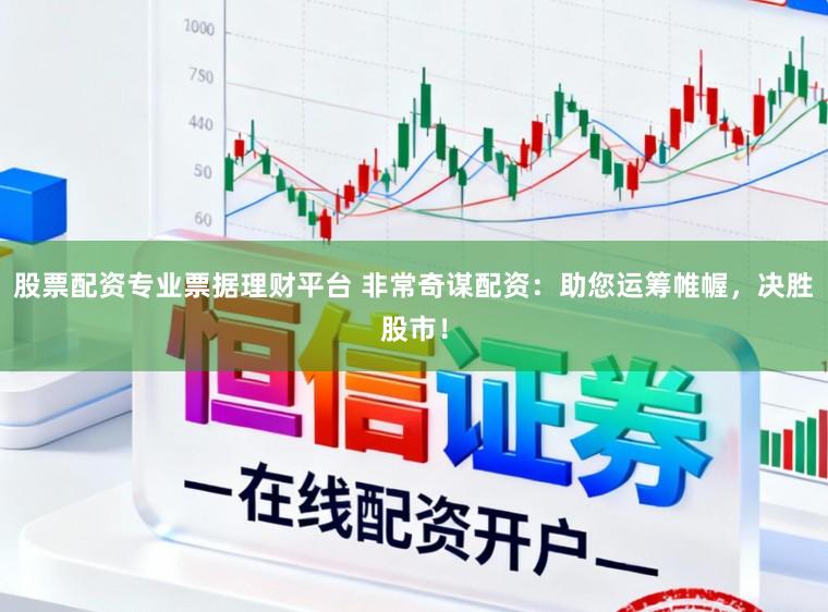 股票配资专业票据理财平台 非常奇谋配资：助您运筹帷幄，决胜股市！