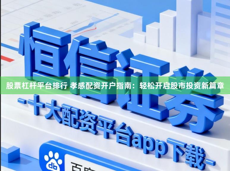 股票杠杆平台排行 孝感配资开户指南：轻松开启股市投资新篇章