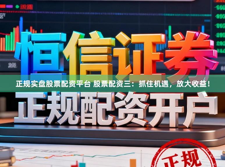 正规实盘股票配资平台 股票配资三：抓住机遇，放大收益！