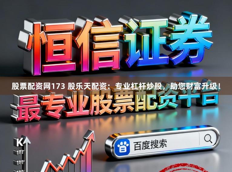 股票配资网173 股乐天配资：专业杠杆炒股，助您财富升级！