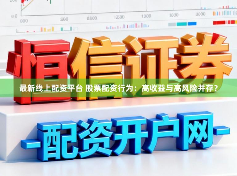 最新线上配资平台 股票配资行为:高收益与高风险并存?