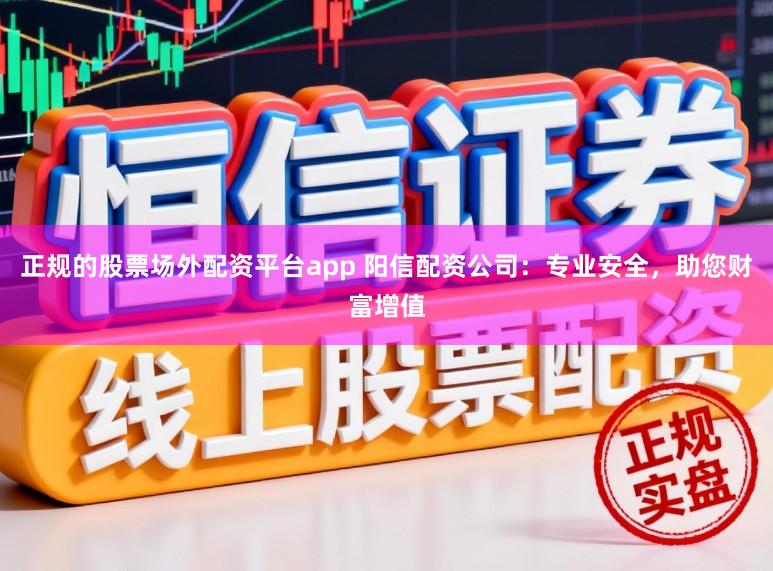 正规的股票场外配资平台app 阳信配资公司：专业安全，助您财富增值