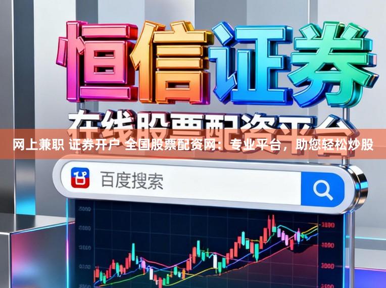 网上兼职 证券开户 全国股票配资网：专业平台，助您轻松炒股